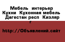 Мебель, интерьер Кухни. Кухонная мебель. Дагестан респ.,Кизляр г.